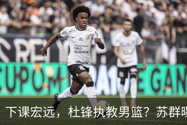 下课宏远，杜锋执教男篮？苏群曝料，1年计划曝光，宏远新帅曝光