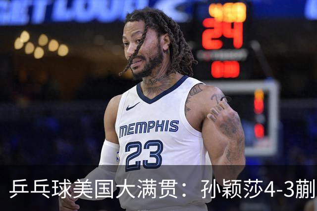 乒乓球美国大满贯：孙颖莎4-3蒯曼 四大满贯女单均已折桂